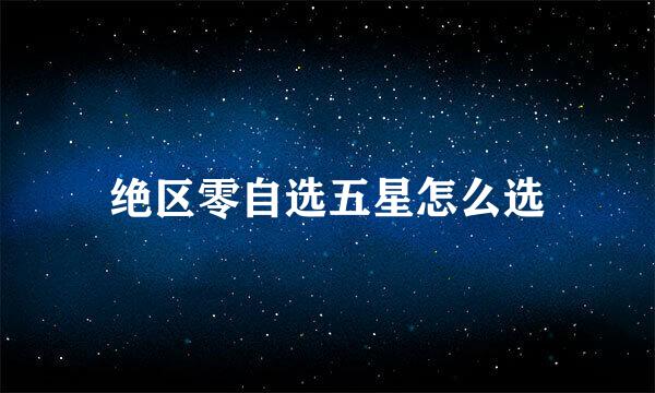 绝区零自选五星怎么选