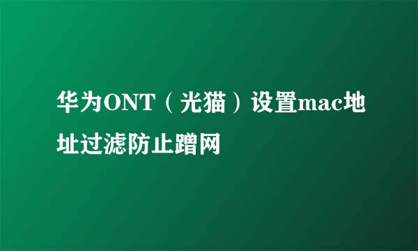 华为ONT（光猫）设置mac地址过滤防止蹭网