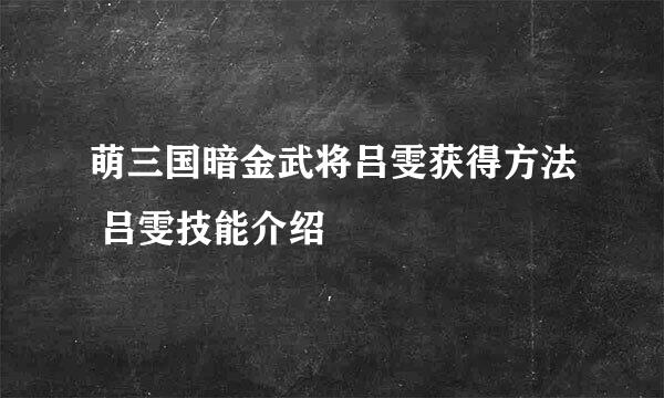 萌三国暗金武将吕雯获得方法 吕雯技能介绍