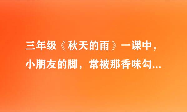 三年级《秋天的雨》一课中，小朋友的脚，常被那香味勾住，“勾”字用得好，因为什么原因呢