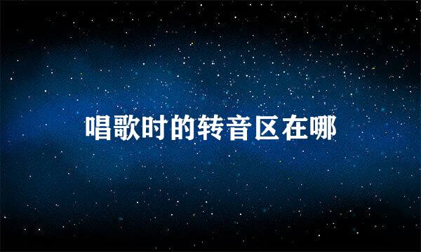 唱歌时的转音区在哪