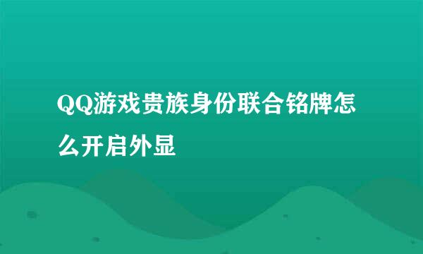 QQ游戏贵族身份联合铭牌怎么开启外显