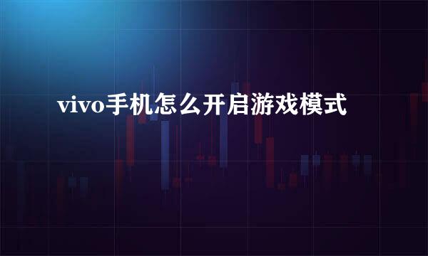 vivo手机怎么开启游戏模式