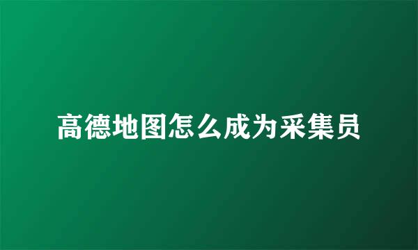 高德地图怎么成为采集员
