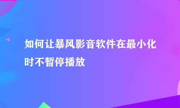 如何让暴风影音软件在最小化时不暂停播放