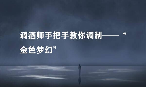 调酒师手把手教你调制——“金色梦幻”