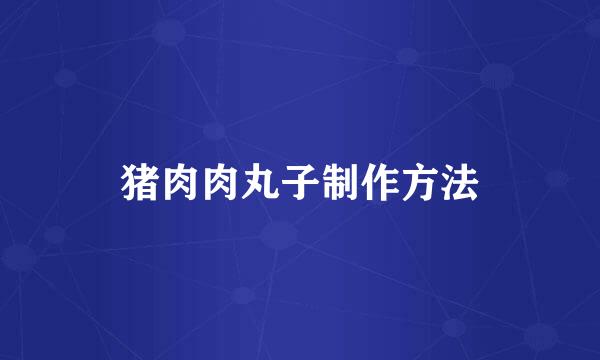 猪肉肉丸子制作方法