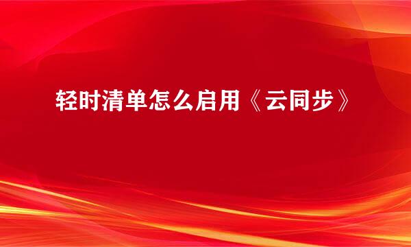 轻时清单怎么启用《云同步》