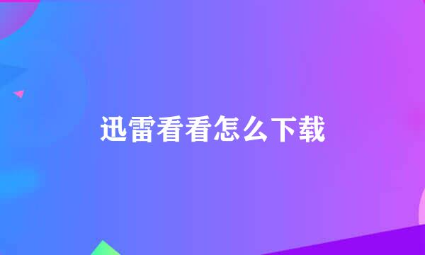 迅雷看看怎么下载