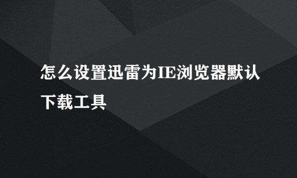 怎么设置迅雷为IE浏览器默认下载工具