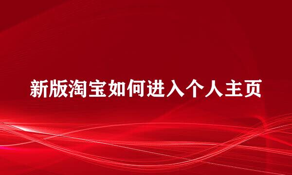 新版淘宝如何进入个人主页