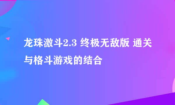 龙珠激斗2.3 终极无敌版 通关与格斗游戏的结合