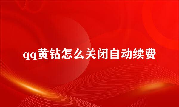 qq黄钻怎么关闭自动续费