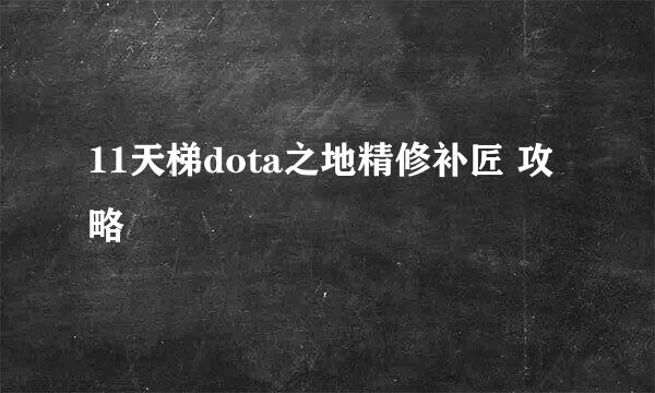 11天梯dota之地精修补匠 攻略