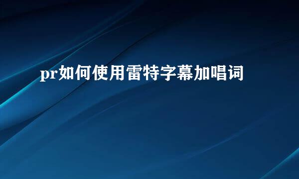 pr如何使用雷特字幕加唱词