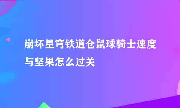 崩坏星穹铁道仓鼠球骑士速度与坚果怎么过关