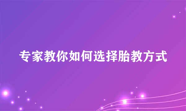 专家教你如何选择胎教方式
