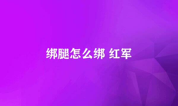 绑腿怎么绑 红军