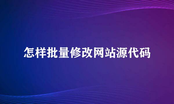 怎样批量修改网站源代码