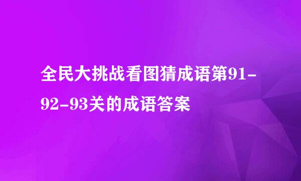 全民大挑战看图猜成语第91-92-93关的成语答案