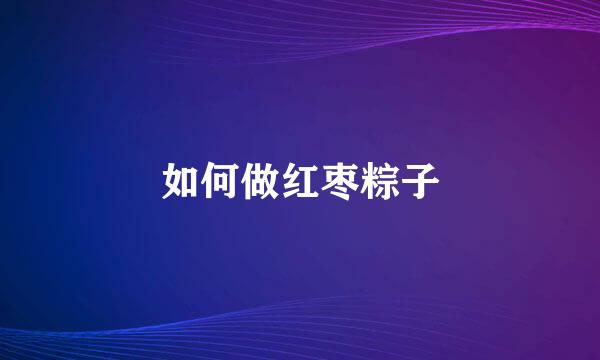 如何做红枣粽子