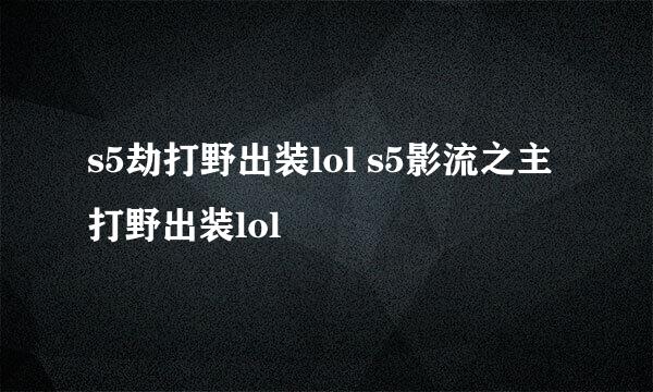 s5劫打野出装lol s5影流之主打野出装lol