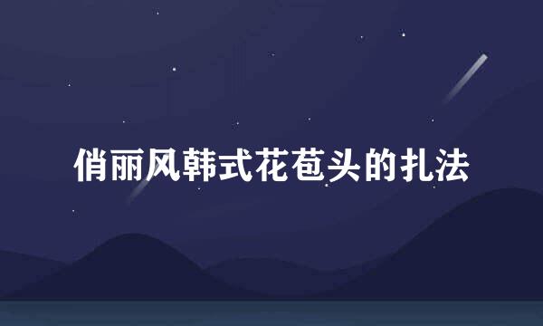 俏丽风韩式花苞头的扎法