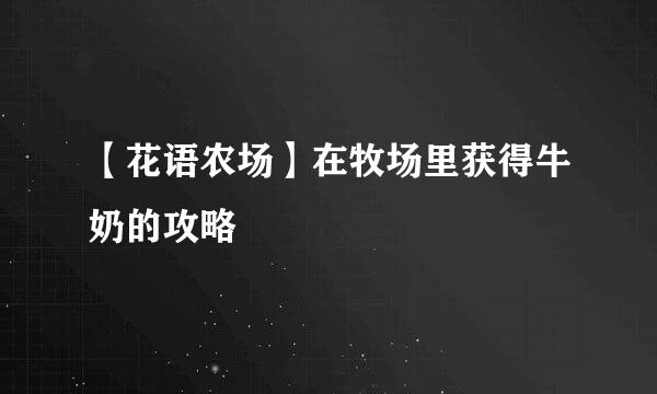 【花语农场】在牧场里获得牛奶的攻略