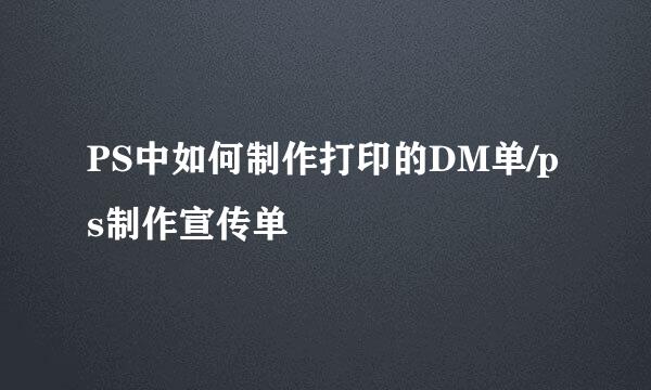 PS中如何制作打印的DM单/ps制作宣传单