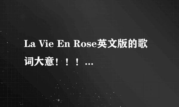 La Vie En Rose英文版的歌词大意！！！求翻译翻译！！！！