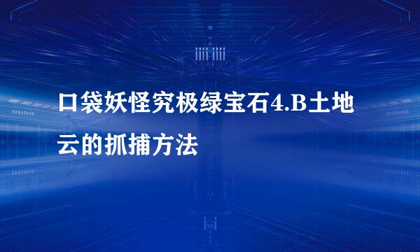 口袋妖怪究极绿宝石4.B土地云的抓捕方法