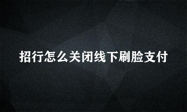 招行怎么关闭线下刷脸支付