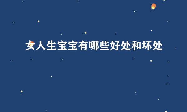 女人生宝宝有哪些好处和坏处