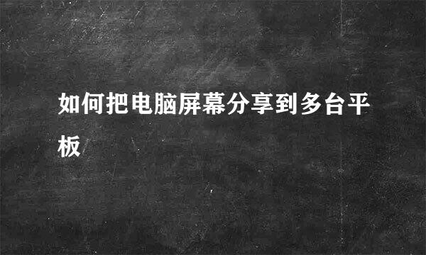 如何把电脑屏幕分享到多台平板