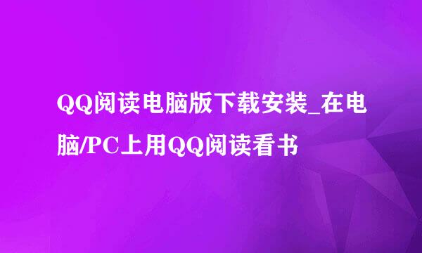 QQ阅读电脑版下载安装_在电脑/PC上用QQ阅读看书