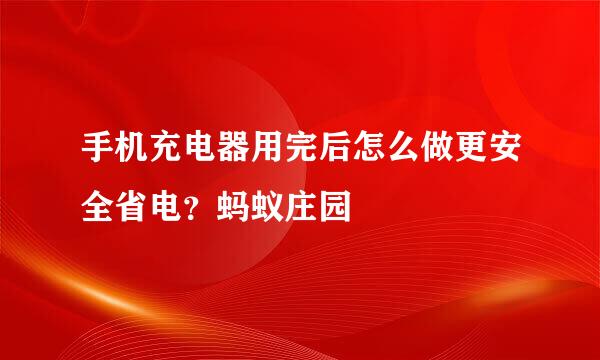 手机充电器用完后怎么做更安全省电？蚂蚁庄园