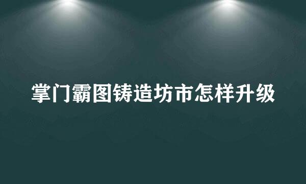 掌门霸图铸造坊市怎样升级