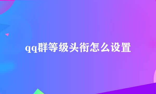 qq群等级头衔怎么设置
