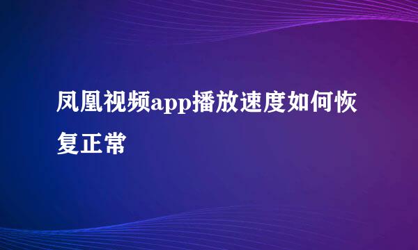 凤凰视频app播放速度如何恢复正常