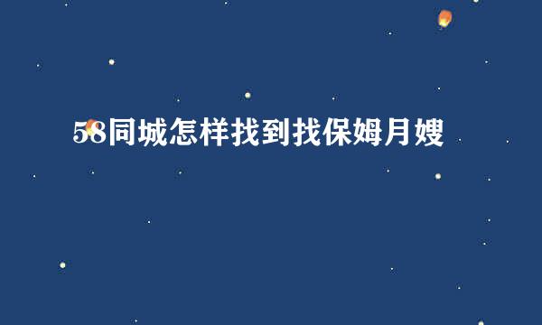 58同城怎样找到找保姆月嫂