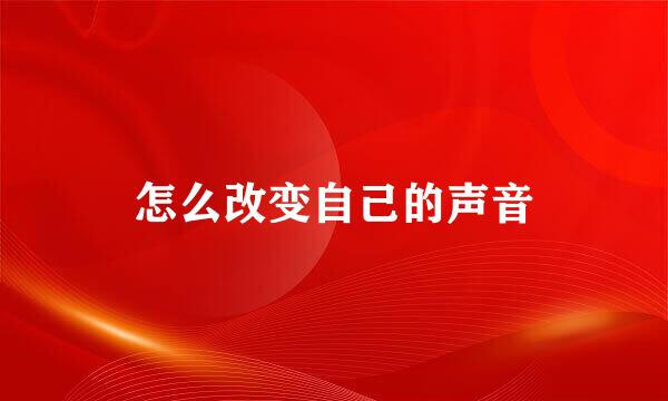 怎么改变自己的声音