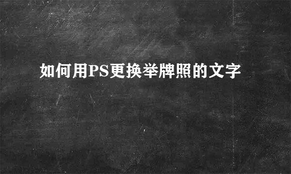 如何用PS更换举牌照的文字
