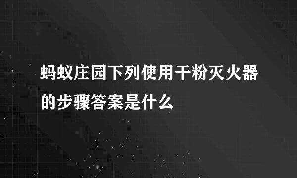 蚂蚁庄园下列使用干粉灭火器的步骤答案是什么