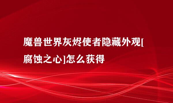 魔兽世界灰烬使者隐藏外观[腐蚀之心]怎么获得