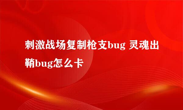 刺激战场复制枪支bug 灵魂出鞘bug怎么卡