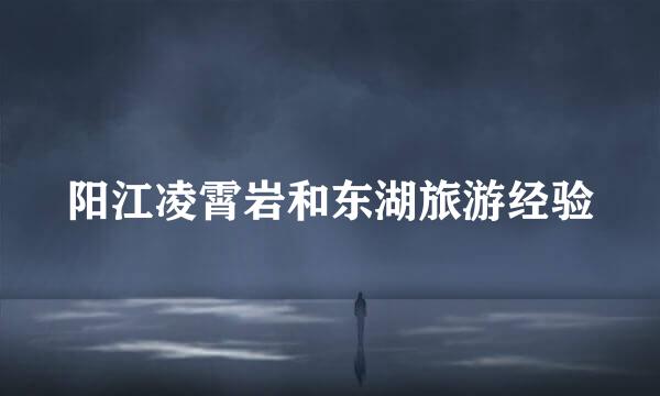 阳江凌霄岩和东湖旅游经验