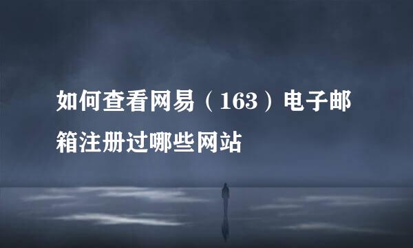 如何查看网易（163）电子邮箱注册过哪些网站