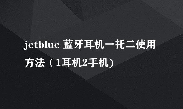 jetblue 蓝牙耳机一托二使用方法（1耳机2手机)