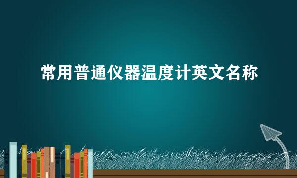 常用普通仪器温度计英文名称