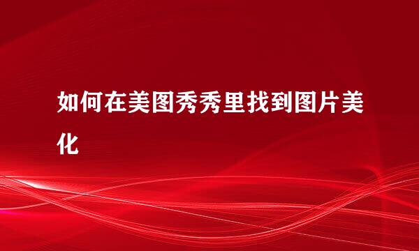 如何在美图秀秀里找到图片美化